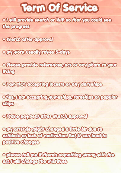 TERM OF SERVICE: ➕ Additional Fees: • Extra character = double the base price • Detailed background = +₱300 / +$5 ✅ Will Draw: • Fanarts • OCs • Yumeships • Ships • Chibis ❌ Will Not Draw: • NSFW • Mecha • Darkships / incest 💳 Payment Method: Payment i